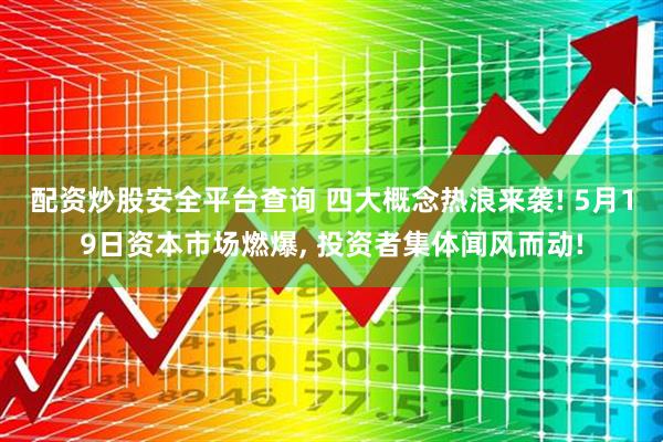 配资炒股安全平台查询 四大概念热浪来袭! 5月19日资本市场燃爆, 投资者集体闻风而动!