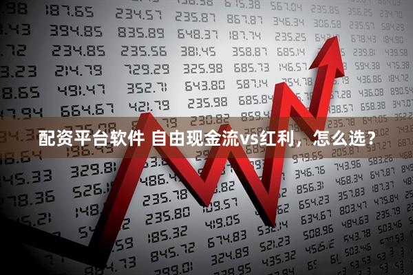 配资平台软件 自由现金流vs红利，怎么选？