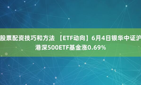 股票配资技巧和方法 【ETF动向】6月4日银华中证沪港深500ETF基金涨0.69%