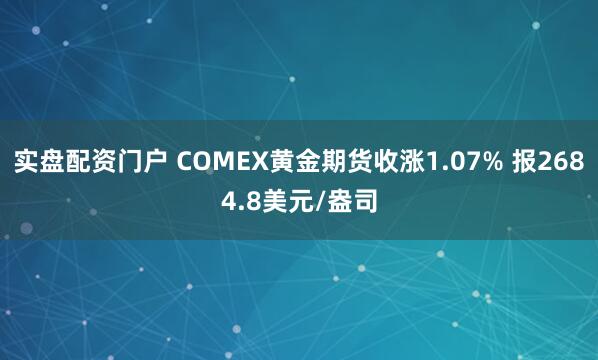 实盘配资门户 COMEX黄金期货收涨1.07% 报2684.8美元/盎司