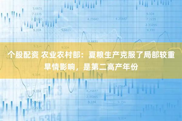 个股配资 农业农村部：夏粮生产克服了局部较重旱情影响，是第二高产年份